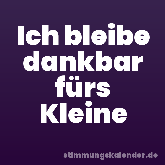 Ich bleibe dankbar fürs Kleine