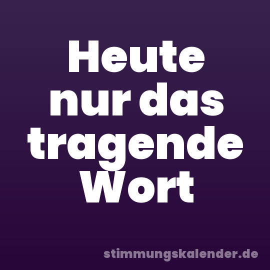 Heute nur das tragende Wort