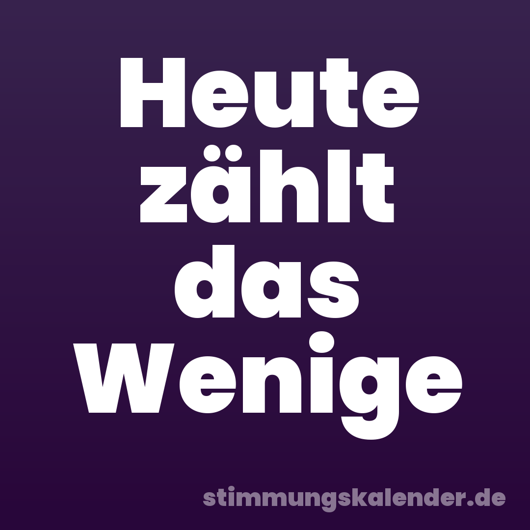 Heute zählt das Wenige
