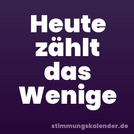 Heute zählt das Wenige