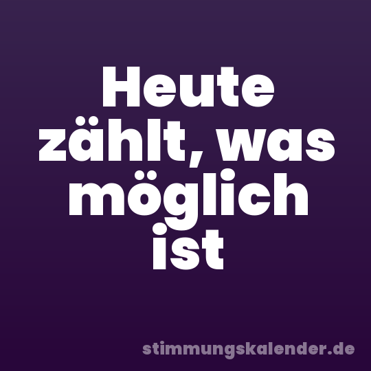 Heute zählt, was möglich ist