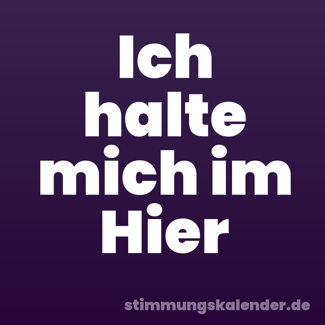Ich halte mich im Hier