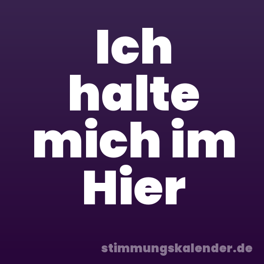 Ich halte mich im Hier