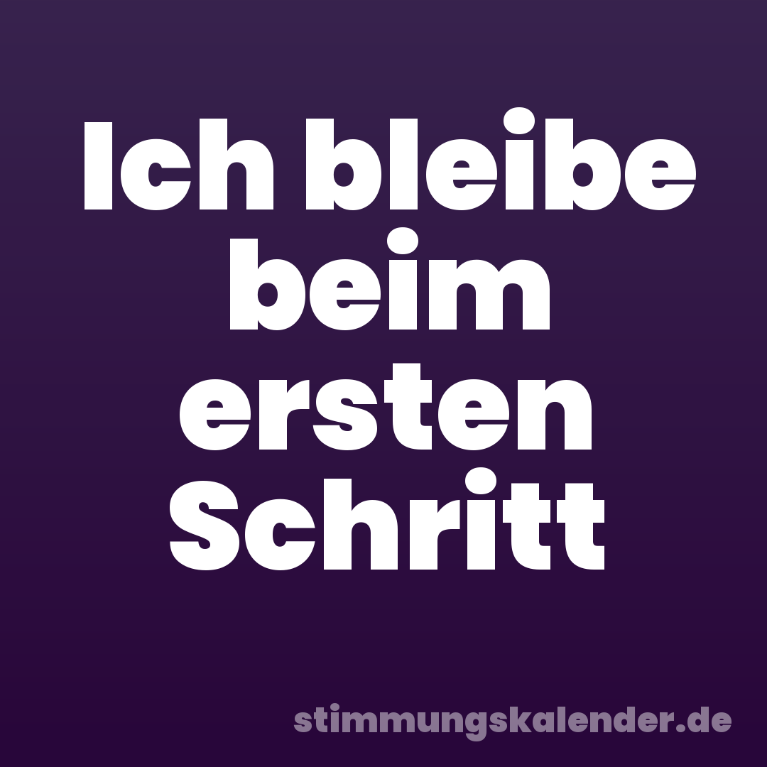 Ich bleibe beim ersten Schritt