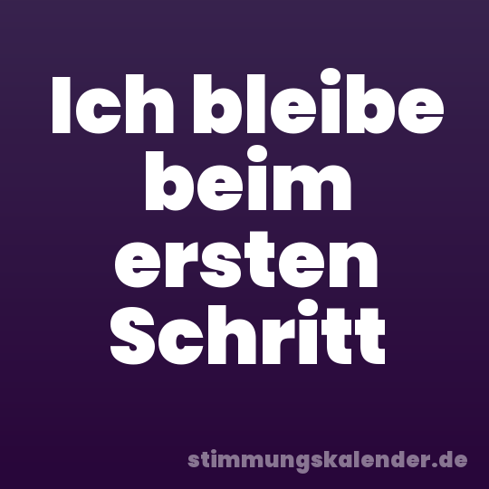 Ich bleibe beim ersten Schritt