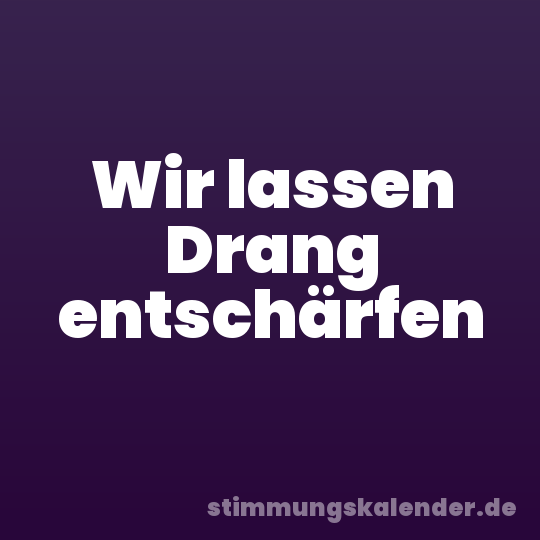 Wir lassen Drang entschärfen
