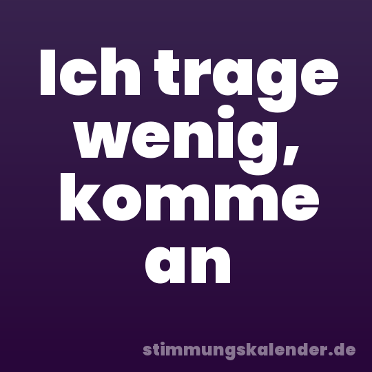 Ich trage wenig, komme an