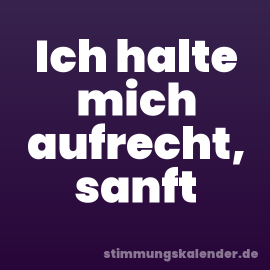 Ich halte mich aufrecht, sanft