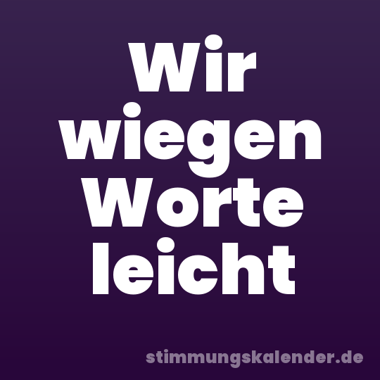 Wir wiegen Worte leicht