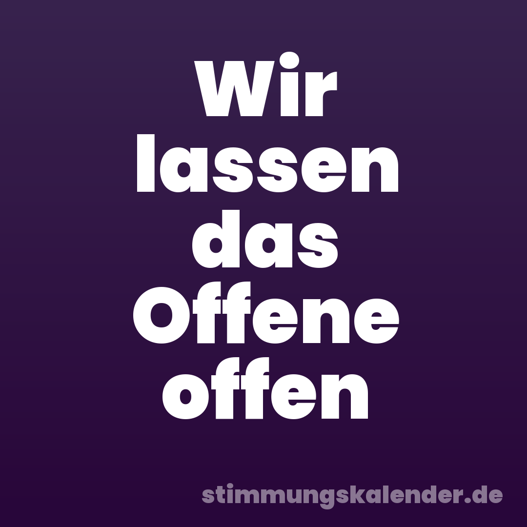 Wir lassen das Offene offen
