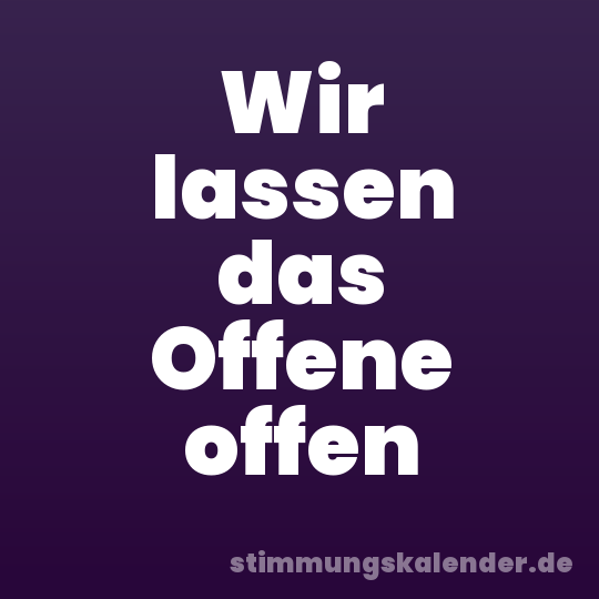 Wir lassen das Offene offen
