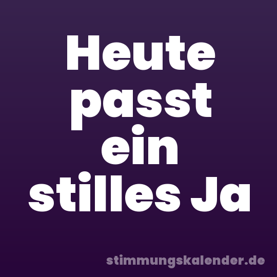 Heute passt ein stilles Ja