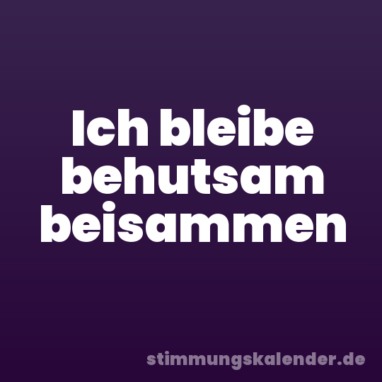 Ich bleibe behutsam beisammen