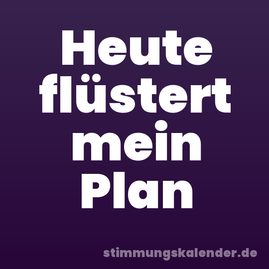 Heute flüstert mein Plan