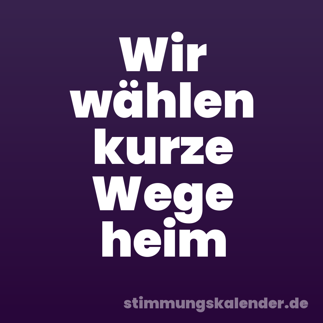 Wir wählen kurze Wege heim
