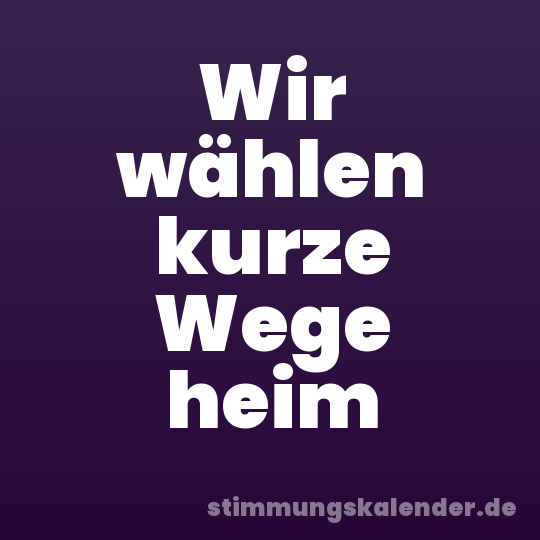 Wir wählen kurze Wege heim