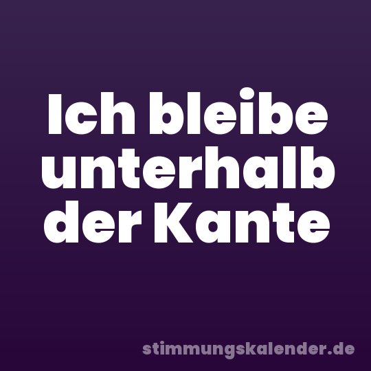 Ich bleibe unterhalb der Kante