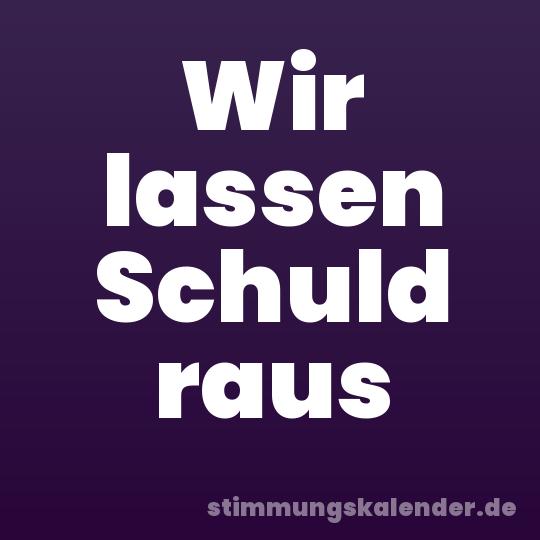 Wir lassen Schuld raus