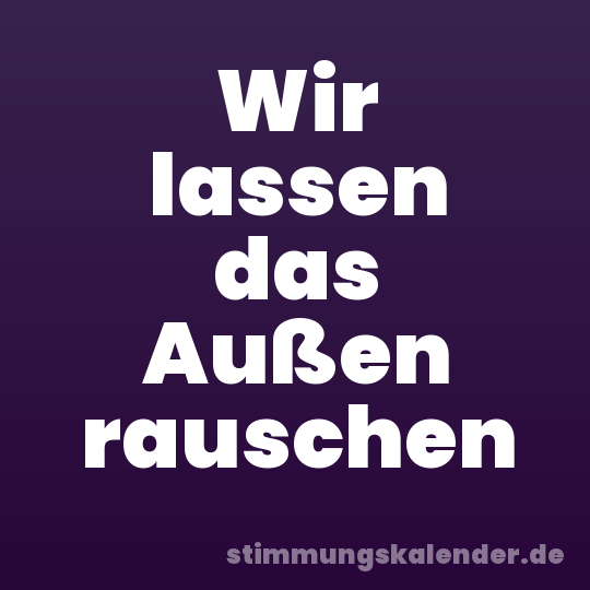 Wir lassen das Außen rauschen