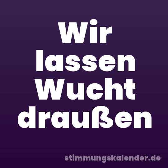 Wir lassen Wucht draußen