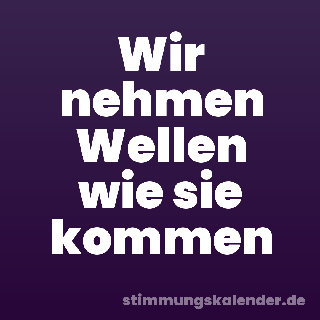 Wir nehmen Wellen wie sie kommen