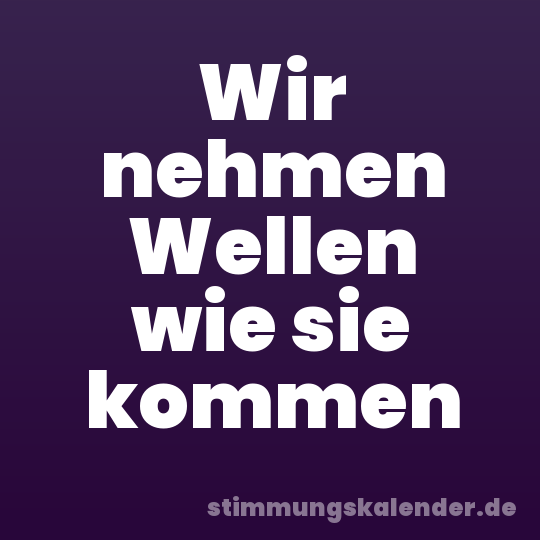 Wir nehmen Wellen wie sie kommen