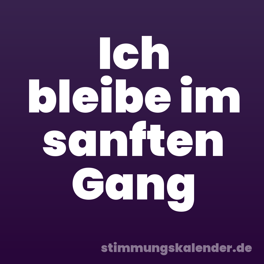 Ich bleibe im sanften Gang