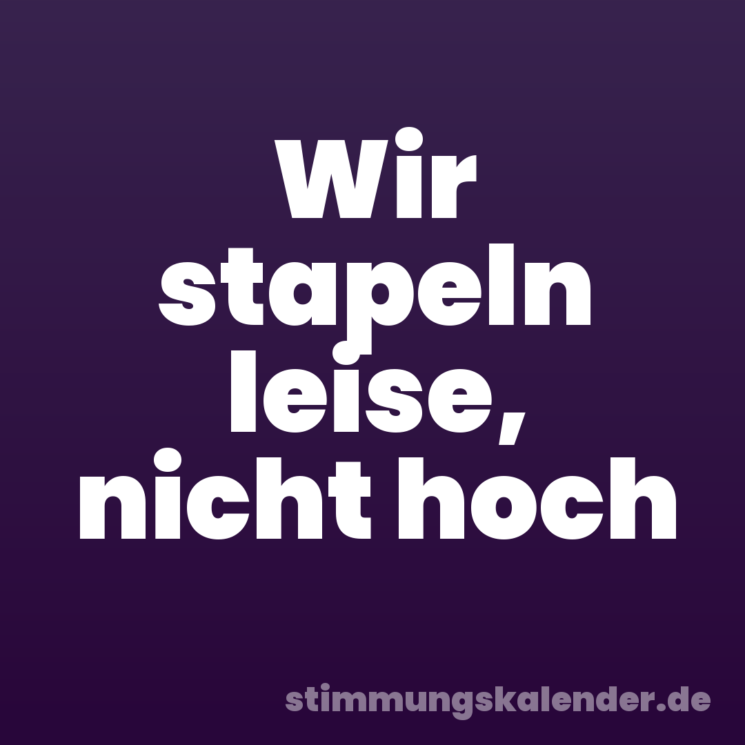 Wir stapeln leise, nicht hoch