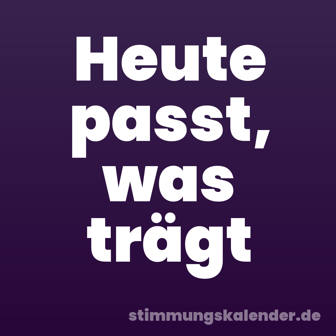 Heute passt, was trägt