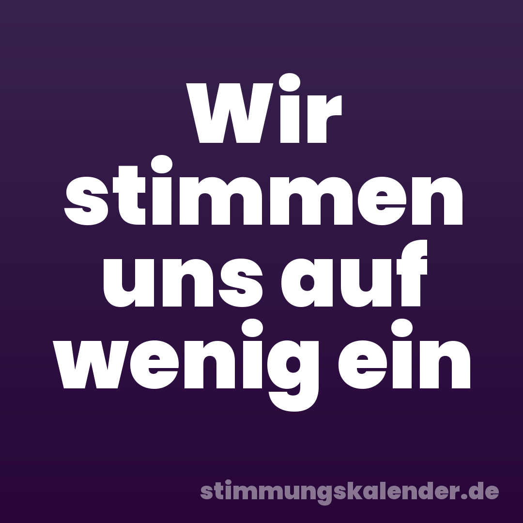 Wir stimmen uns auf wenig ein