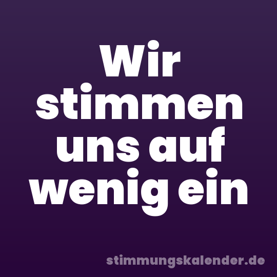 Wir stimmen uns auf wenig ein