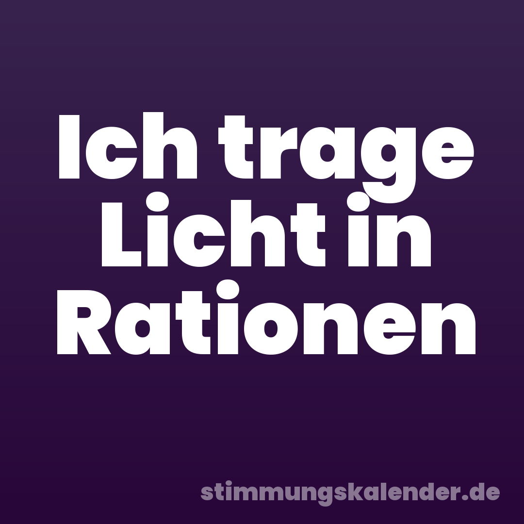 Ich trage Licht in Rationen