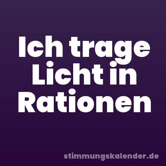 Ich trage Licht in Rationen