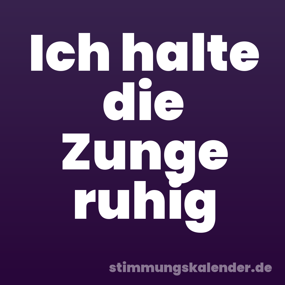 Ich halte die Zunge ruhig