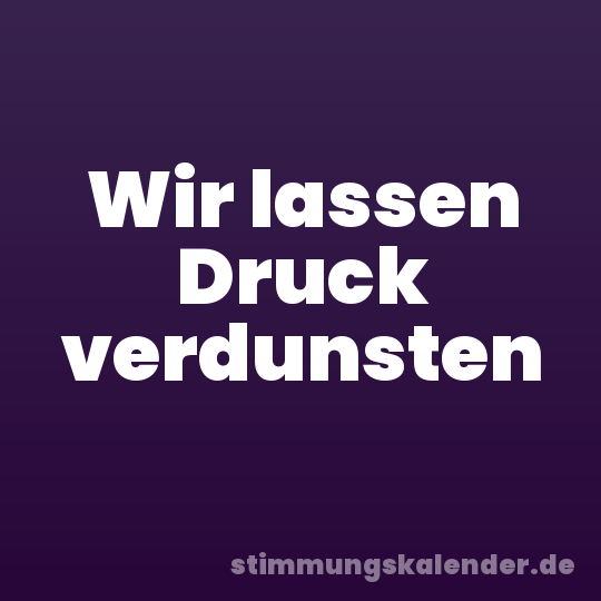 Wir lassen Druck verdunsten