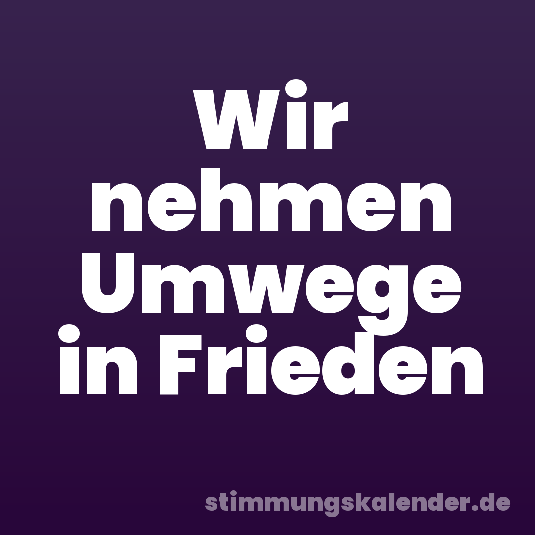 Wir nehmen Umwege in Frieden