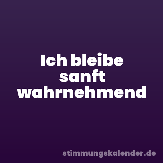 Ich bleibe sanft wahrnehmend