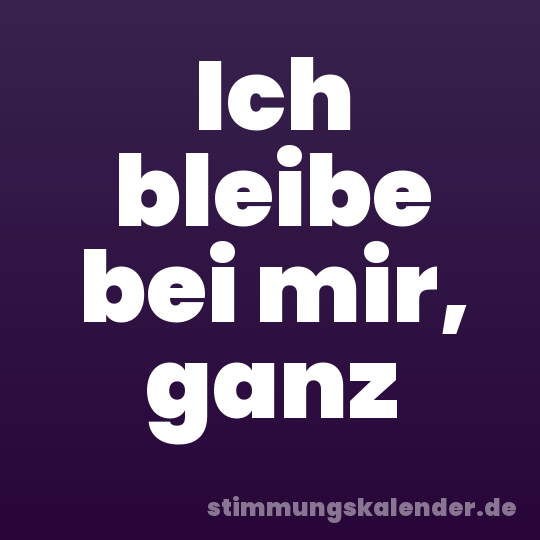 Ich bleibe bei mir, ganz
