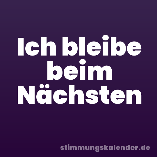 Ich bleibe beim Nächsten