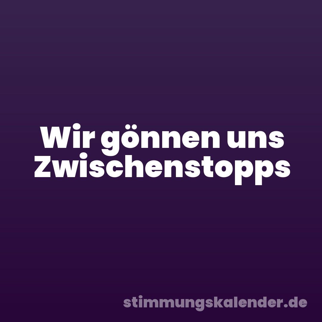 Wir gönnen uns Zwischenstopps
