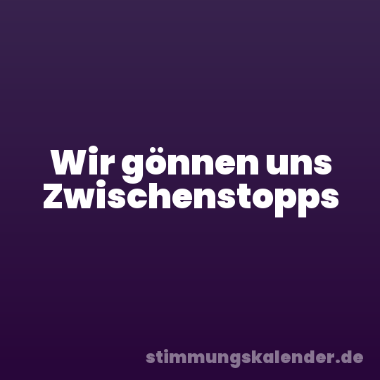 Wir gönnen uns Zwischenstopps