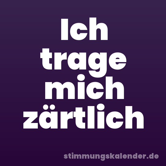Ich trage mich zärtlich