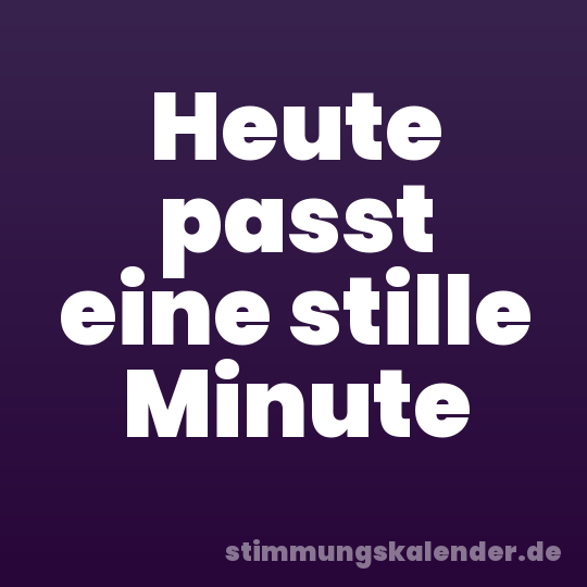 Heute passt eine stille Minute