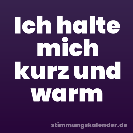Ich halte mich kurz und warm