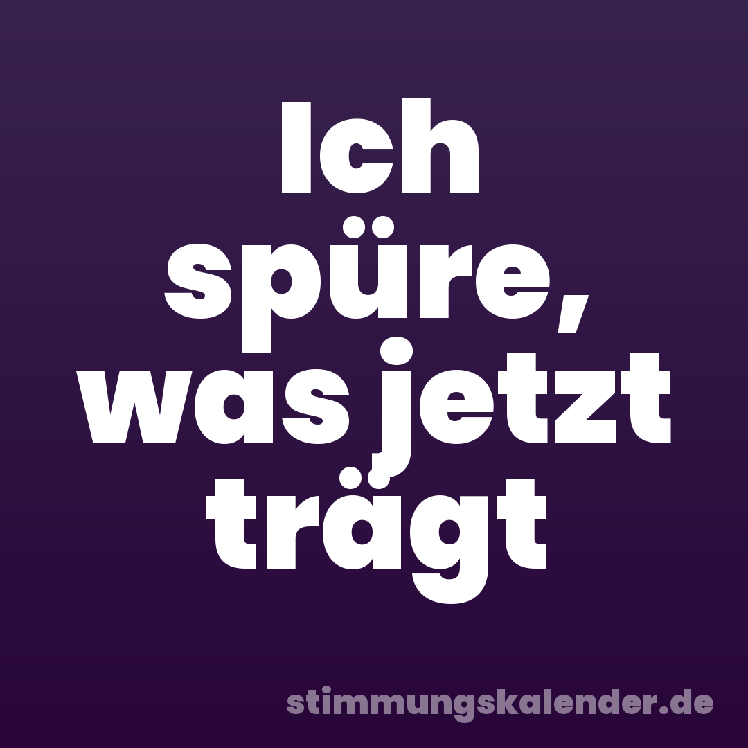 Ich spüre, was jetzt trägt
