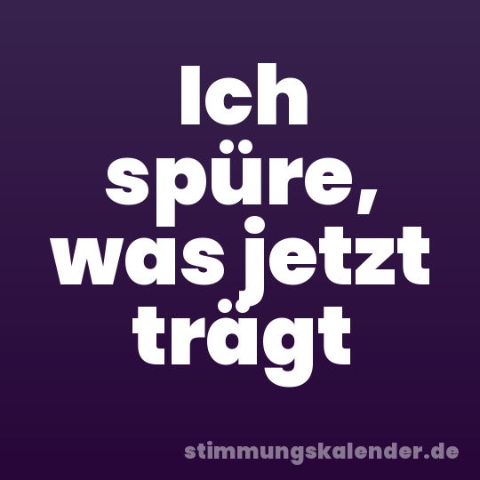 Ich spüre, was jetzt trägt