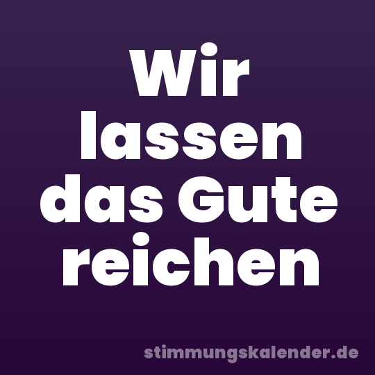 Wir lassen das Gute reichen