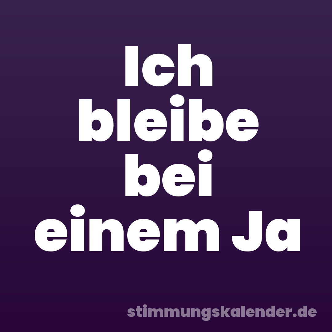 Ich bleibe bei einem Ja