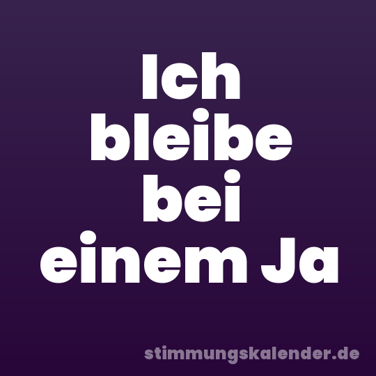 Ich bleibe bei einem Ja