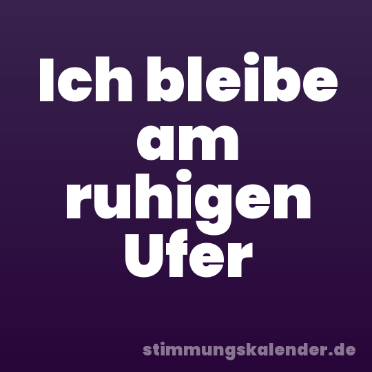 Ich bleibe am ruhigen Ufer